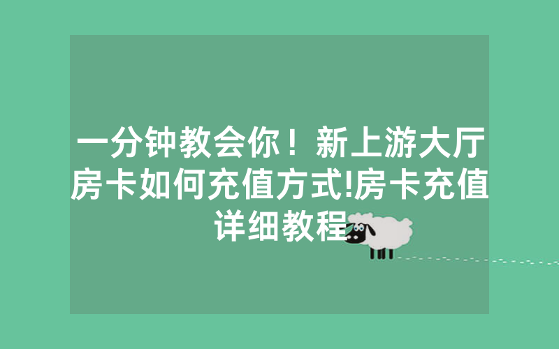 一分钟教会你！新上游大厅房卡如何充值方式!房卡充值详细教程