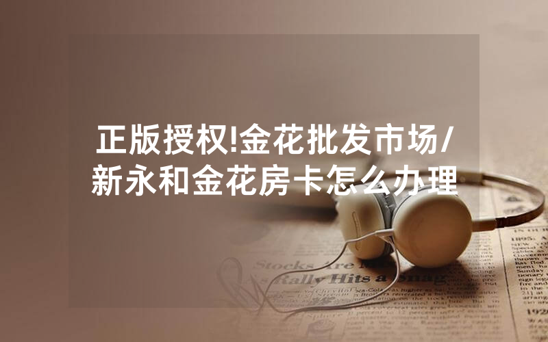 正版授权!金花批发市场/新永和金花房卡怎么办理