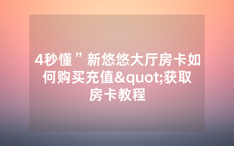 4秒懂”新悠悠大厅房卡如何购买充值"获取房卡教程