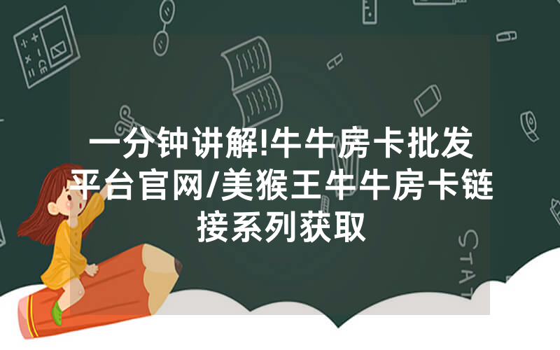 一分钟讲解!牛牛房卡批发平台官网/美猴王牛牛房卡链接系列获取