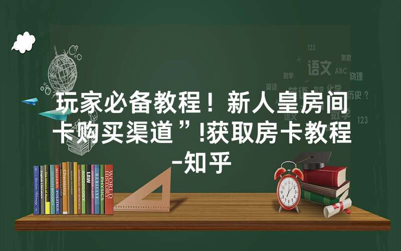 玩家必备教程！新人皇房间卡购买渠道”!获取房卡教程-知乎