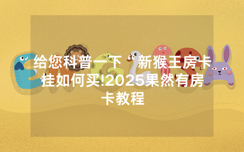 给您科普一下“新猴王房卡挂如何买!2025果然有房卡教程