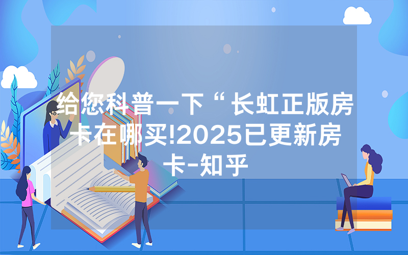 给您科普一下“长虹正版房卡在哪买!2025已更新房卡-知乎