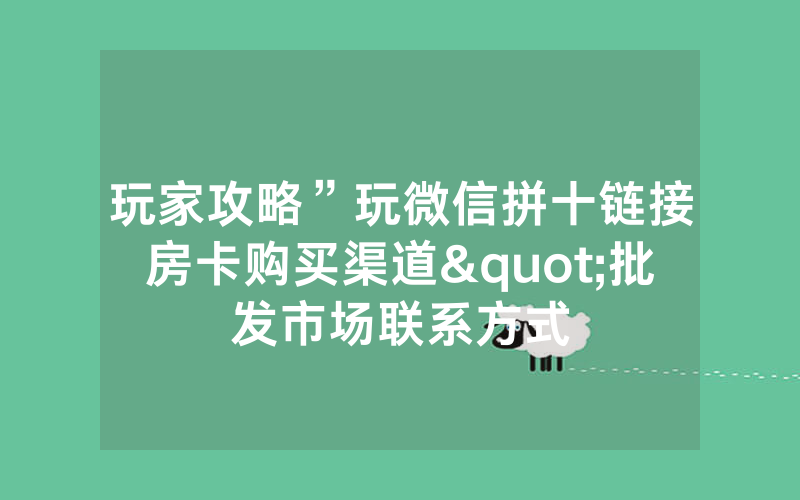 玩家攻略”玩微信拼十链接房卡购买渠道"批发市场联系方式