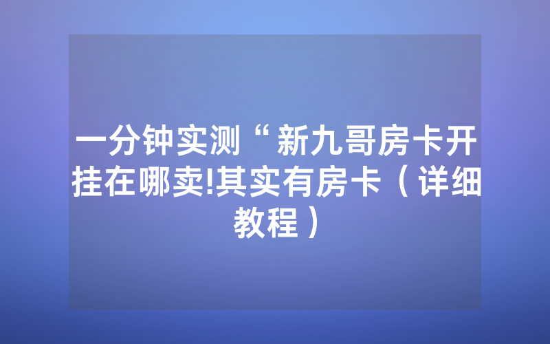 一分钟实测“新九哥房卡开挂在哪卖!其实有房卡（详细教程）