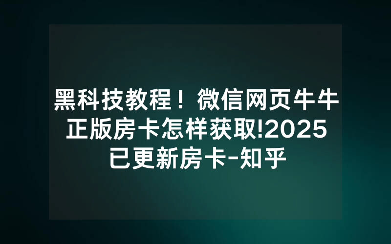 黑科技教程！微信网页牛牛正版房卡怎样获取!2025已更新房卡-知乎