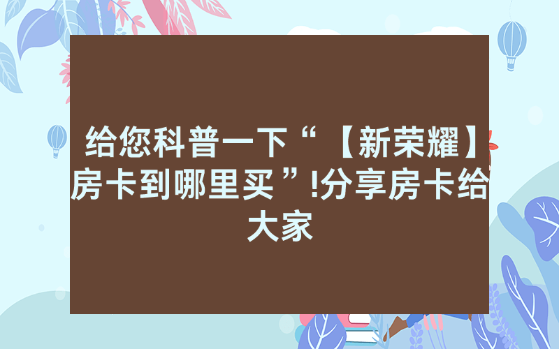 给您科普一下“【新荣耀】房卡到哪里买”!分享房卡给大家