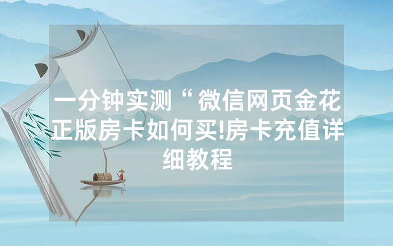 一分钟实测“微信网页金花正版房卡如何买!房卡充值详细教程