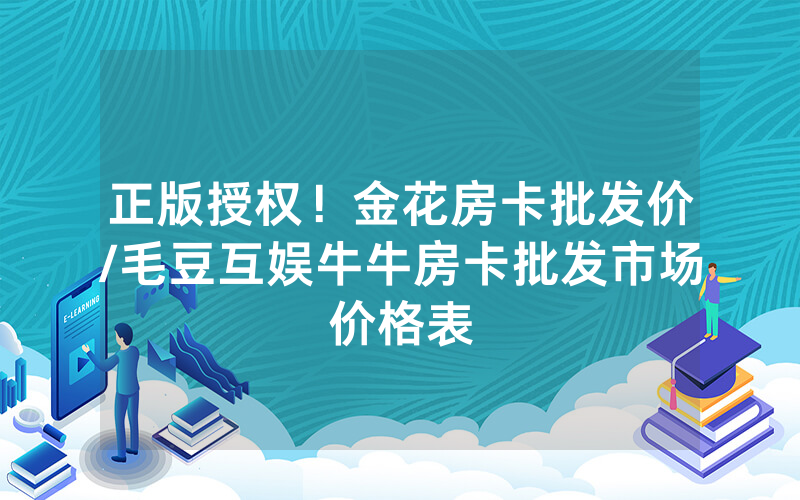 正版授权！金花房卡批发价/毛豆互娱牛牛房卡批发市场价格表