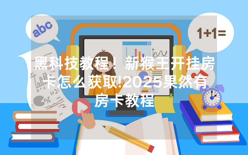 黑科技教程！新猴王开挂房卡怎么获取!2025果然有房卡教程