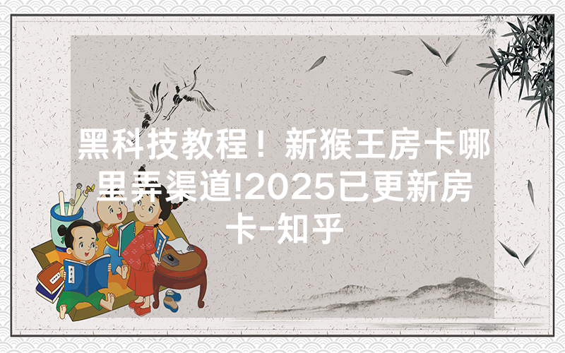 黑科技教程！新猴王房卡哪里弄渠道!2025已更新房卡-知乎