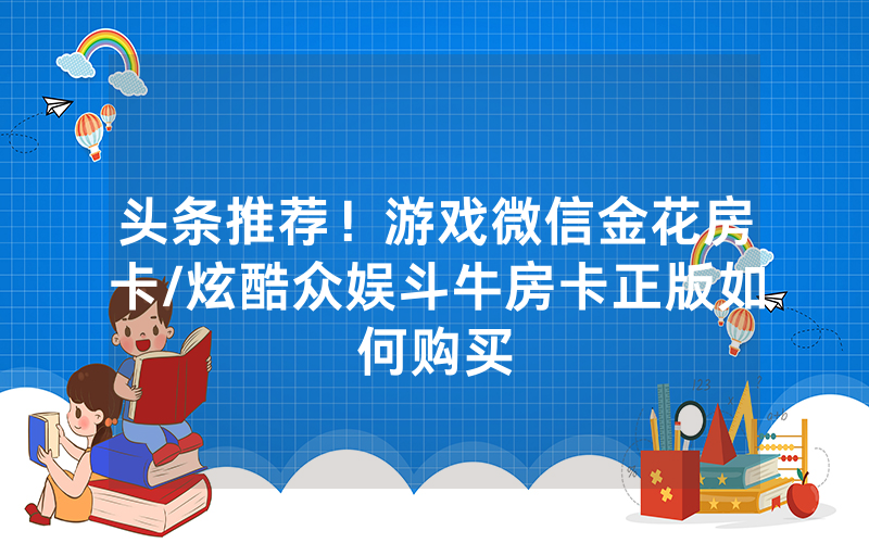 头条推荐！游戏微信金花房卡/炫酷众娱斗牛房卡正版如何购买