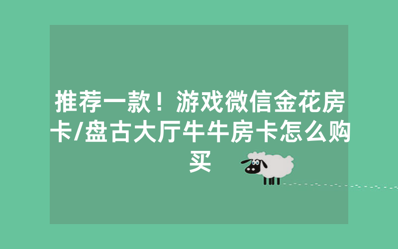 推荐一款！游戏微信金花房卡/盘古大厅牛牛房卡怎么购买