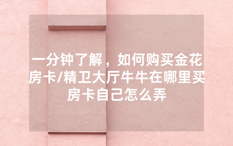 一分钟了解，如何购买金花房卡/精卫大厅牛牛在哪里买房卡自己怎么弄
