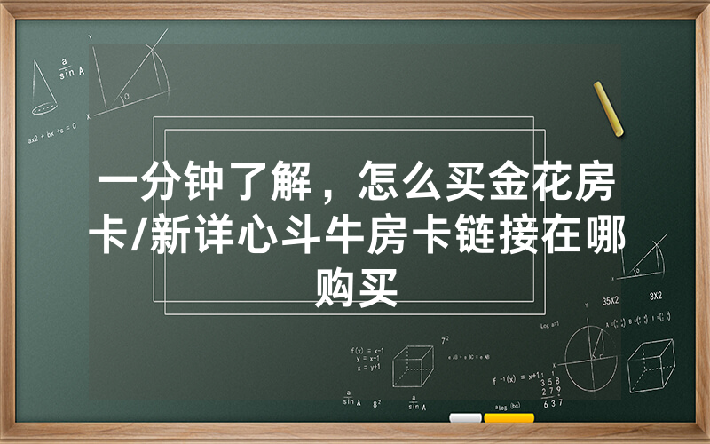 一分钟了解，怎么买金花房卡/新详心斗牛房卡链接在哪购买