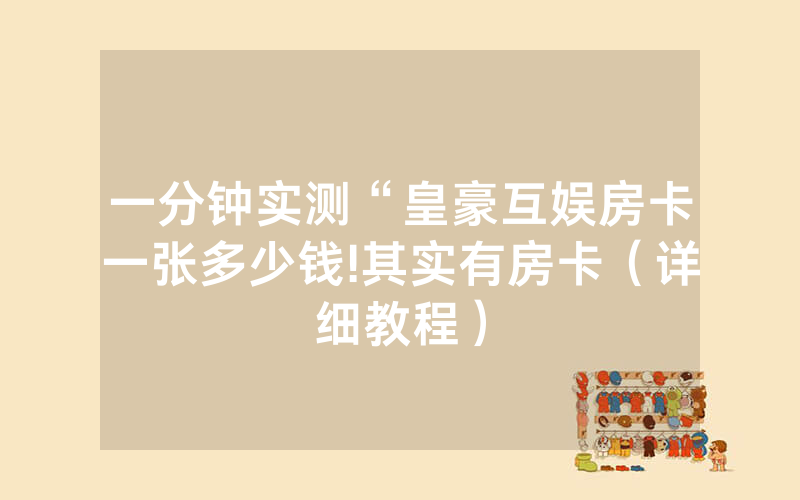 一分钟实测“皇豪互娱房卡一张多少钱!其实有房卡（详细教程）
