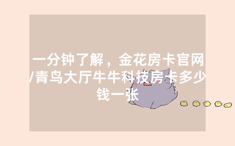 一分钟了解，金花房卡官网/青鸟大厅牛牛科技房卡多少钱一张