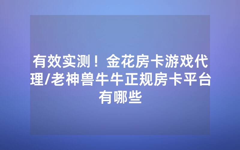 有效实测！金花房卡游戏代理/老神兽牛牛正规房卡平台有哪些