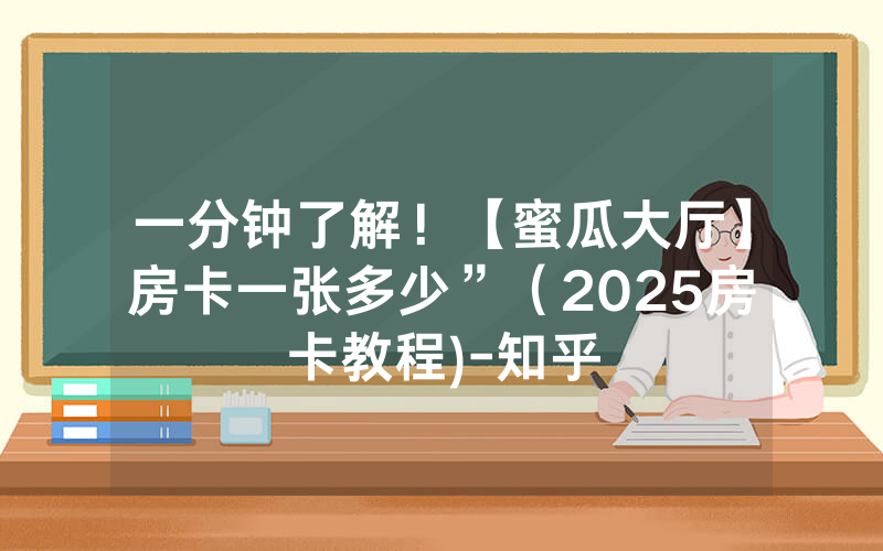 一分钟了解！【蜜瓜大厅】房卡一张多少”（2025房卡教程)-知乎