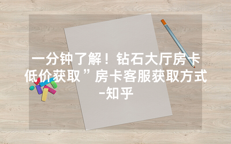 一分钟了解！钻石大厅房卡低价获取”房卡客服获取方式-知乎