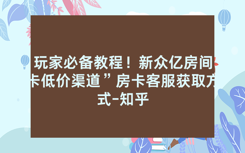 玩家必备教程！新众亿房间卡低价渠道”房卡客服获取方式-知乎