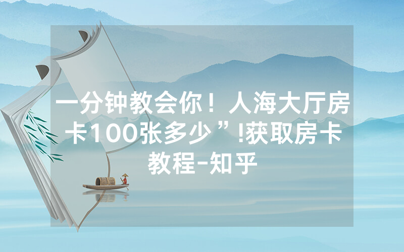 一分钟教会你！人海大厅房卡100张多少”!获取房卡教程-知乎