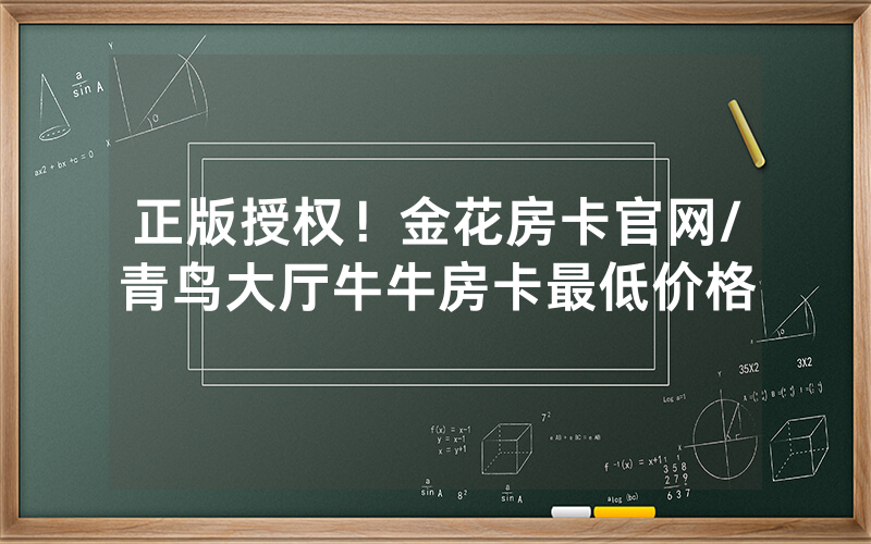 正版授权！金花房卡官网/青鸟大厅牛牛房卡最低价格