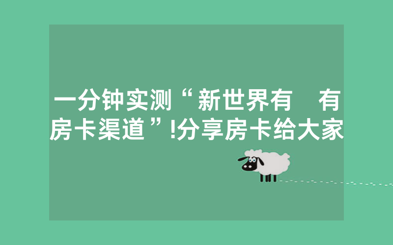 一分钟实测“新世界有沒有房卡渠道”!分享房卡给大家