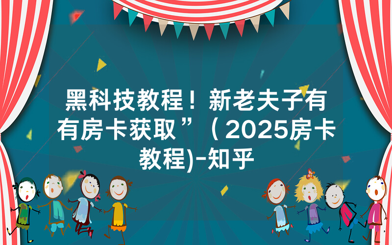 黑科技教程！新老夫子有沒有房卡获取”（2025房卡教程)-知乎