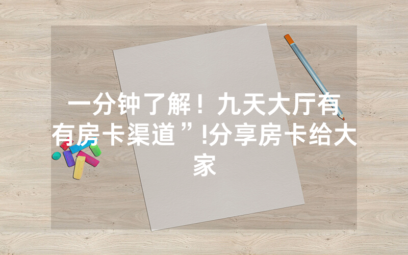 一分钟了解！九天大厅有沒有房卡渠道”!分享房卡给大家