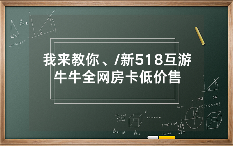我来教你、/新518互游牛牛全网房卡低价售