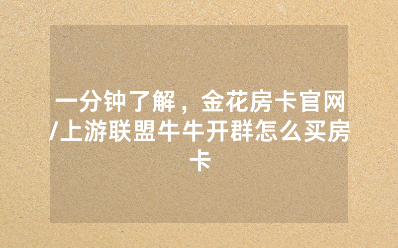 一分钟了解，金花房卡官网/上游联盟牛牛开群怎么买房卡