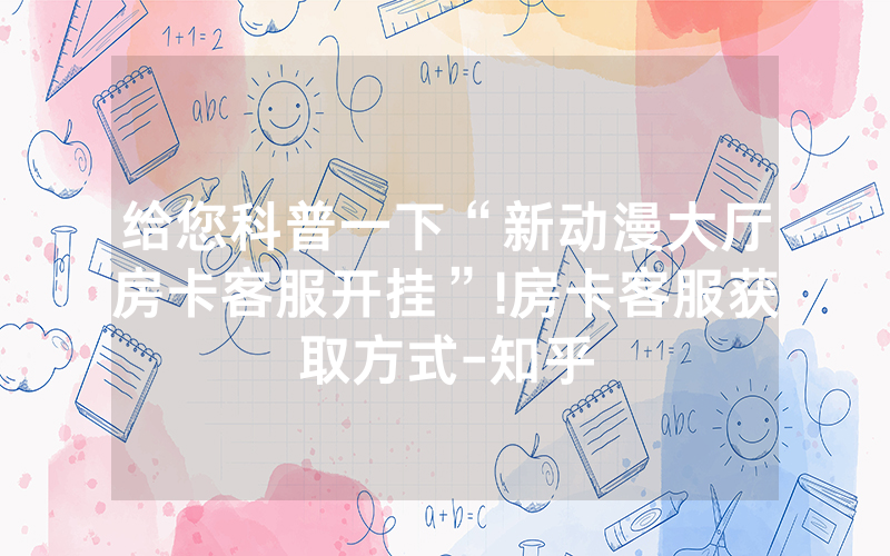 给您科普一下“新动漫大厅房卡客服开挂”!房卡客服获取方式-知乎
