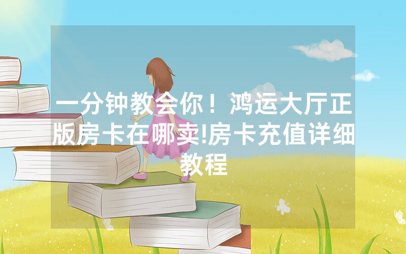 一分钟教会你！鸿运大厅正版房卡在哪卖!房卡充值详细教程
