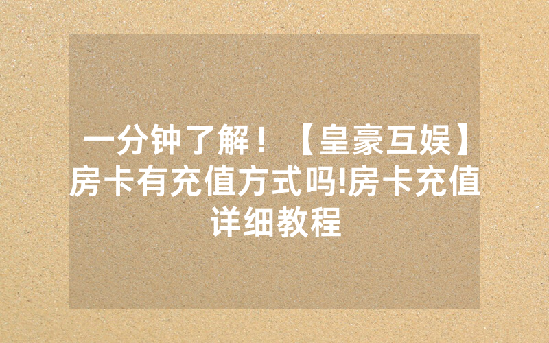 一分钟了解！【皇豪互娱】房卡有充值方式吗!房卡充值详细教程