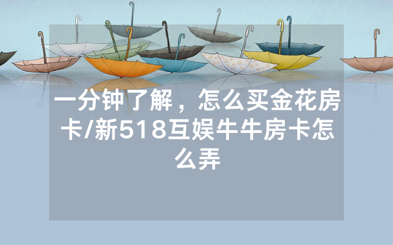 一分钟了解，怎么买金花房卡/新518互娱牛牛房卡怎么弄