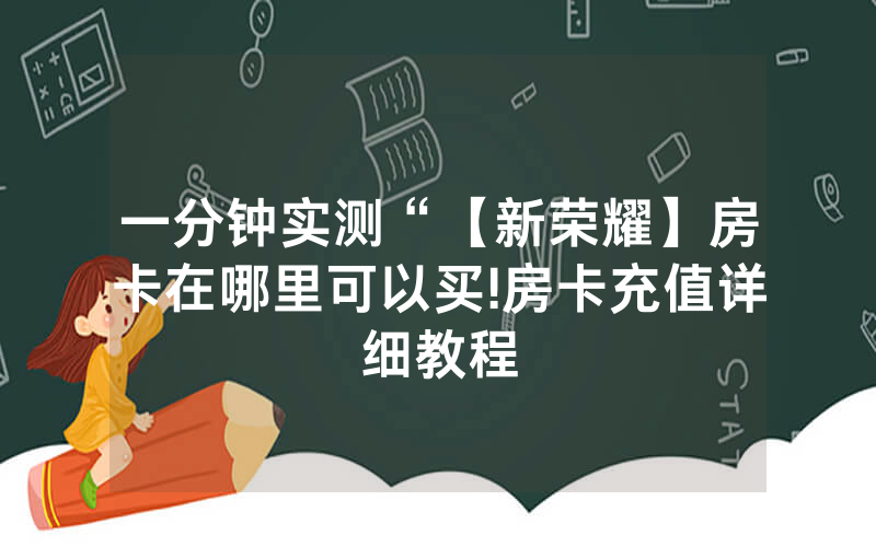 一分钟实测“【新荣耀】房卡在哪里可以买!房卡充值详细教程