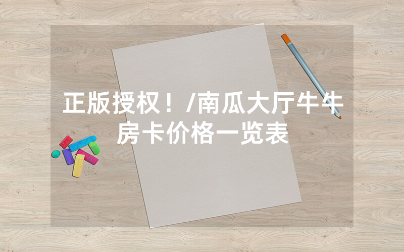 正版授权！/南瓜大厅牛牛房卡价格一览表