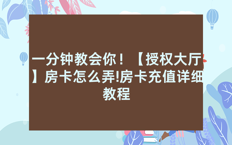一分钟教会你！【授权大厅】房卡怎么弄!房卡充值详细教程