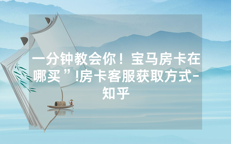 一分钟教会你！宝马房卡在哪买”!房卡客服获取方式-知乎