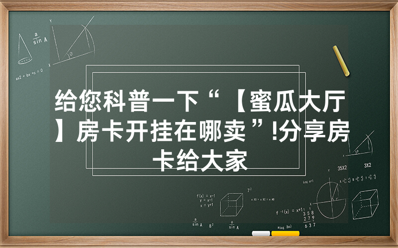 给您科普一下“【蜜瓜大厅】房卡开挂在哪卖”!分享房卡给大家