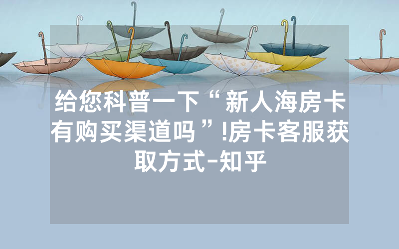 给您科普一下“新人海房卡有购买渠道吗”!房卡客服获取方式-知乎
