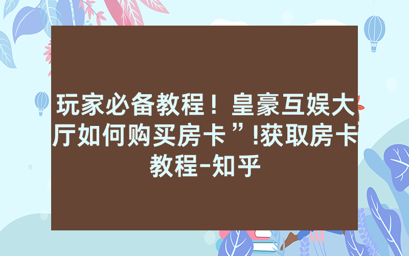 玩家必备教程！皇豪互娱大厅如何购买房卡”!获取房卡教程-知乎