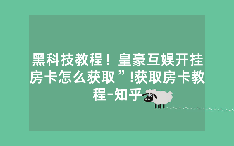 黑科技教程！皇豪互娱开挂房卡怎么获取”!获取房卡教程-知乎