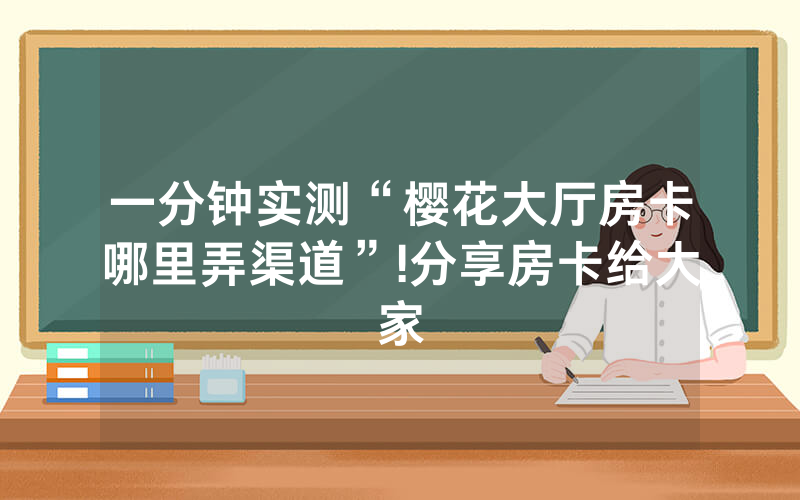 一分钟实测“樱花大厅房卡哪里弄渠道”!分享房卡给大家