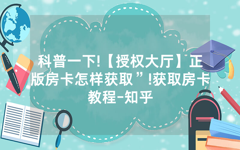 科普一下!【授权大厅】正版房卡怎样获取”!获取房卡教程-知乎