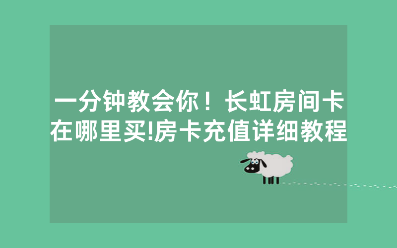 一分钟教会你！长虹房间卡在哪里买!房卡充值详细教程