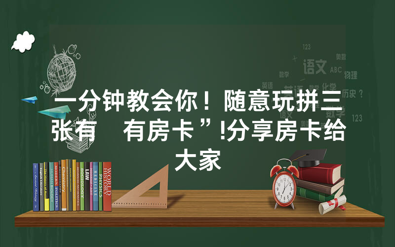 一分钟教会你！随意玩拼三张有沒有房卡”!分享房卡给大家