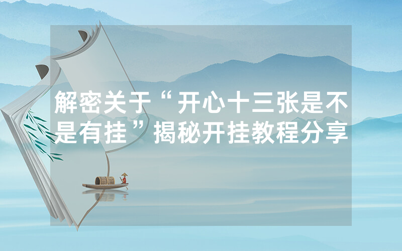 解密关于“开心十三张是不是有挂”揭秘开挂教程分享