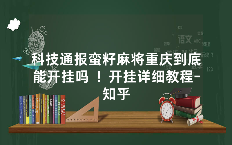 科技通报蛮籽麻将重庆到底能开挂吗 ！开挂详细教程-知乎